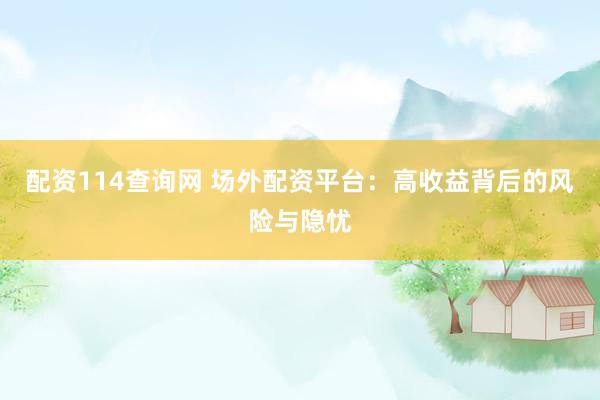 配资114查询网 场外配资平台：高收益背后的风险与隐忧