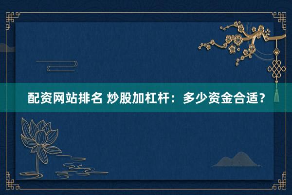 配资网站排名 炒股加杠杆：多少资金合适？