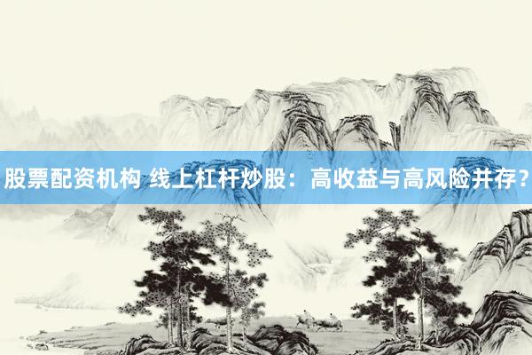 股票配资机构 线上杠杆炒股：高收益与高风险并存？