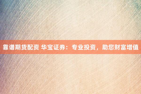 靠谱期货配资 华宝证券：专业投资，助您财富增值