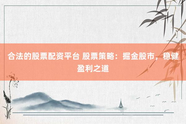 合法的股票配资平台 股票策略：掘金股市，稳健盈利之道