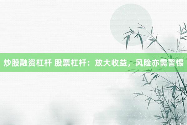 炒股融资杠杆 股票杠杆：放大收益，风险亦需警惕