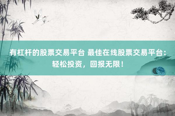 有杠杆的股票交易平台 最佳在线股票交易平台：轻松投资，回报无限！