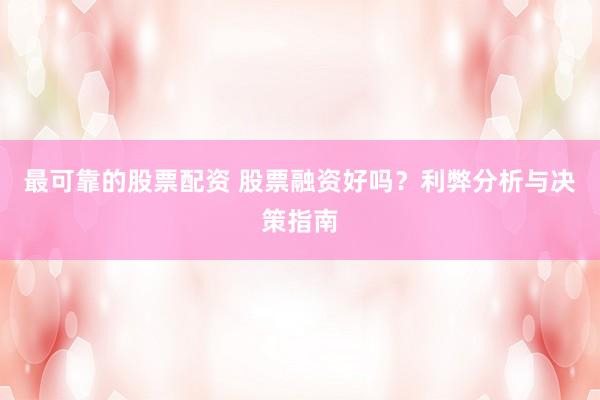 最可靠的股票配资 股票融资好吗？利弊分析与决策指南