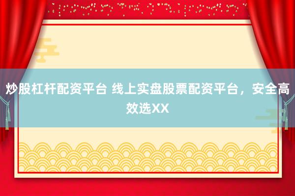 炒股杠杆配资平台 线上实盘股票配资平台，安全高效选XX