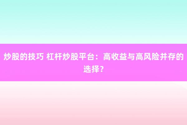 炒股的技巧 杠杆炒股平台：高收益与高风险并存的选择？