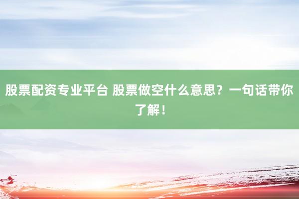 股票配资专业平台 股票做空什么意思？一句话带你了解！