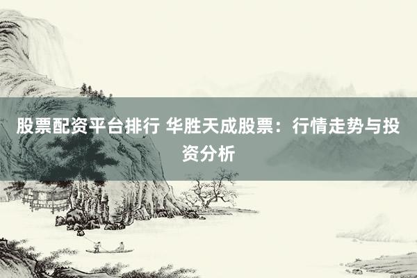 股票配资平台排行 华胜天成股票：行情走势与投资分析