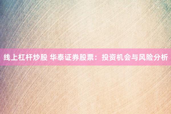 线上杠杆炒股 华泰证券股票：投资机会与风险分析