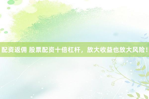 配资返佣 股票配资十倍杠杆，放大收益也放大风险！