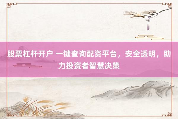 股票杠杆开户 一键查询配资平台，安全透明，助力投资者智慧决策