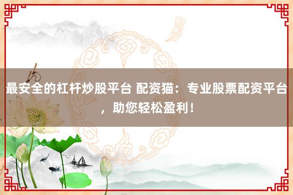 最安全的杠杆炒股平台 配资猫：专业股票配资平台，助您轻松盈利！
