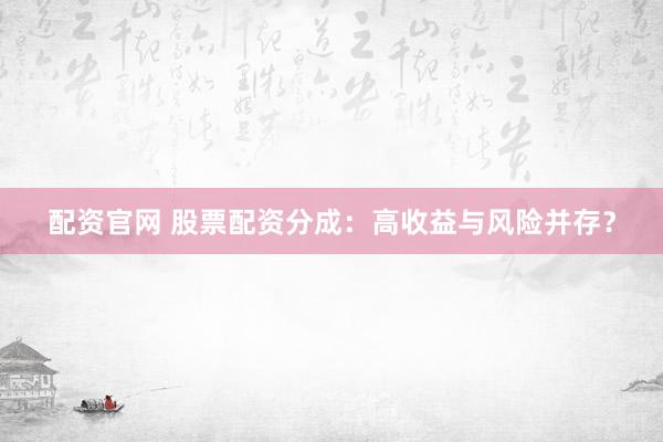 配资官网 股票配资分成：高收益与风险并存？