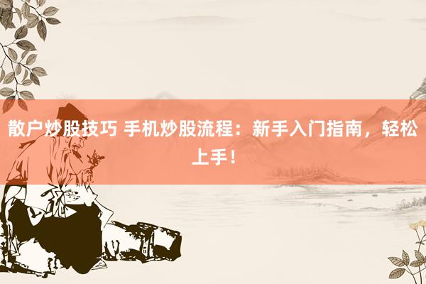 散户炒股技巧 手机炒股流程：新手入门指南，轻松上手！