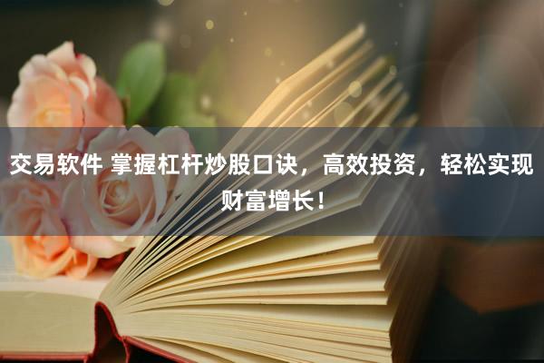 交易软件 掌握杠杆炒股口诀，高效投资，轻松实现财富增长！