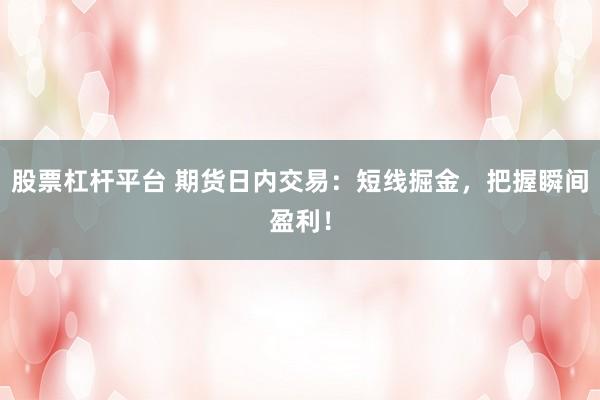 股票杠杆平台 期货日内交易：短线掘金，把握瞬间盈利！