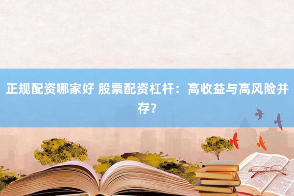 正规配资哪家好 股票配资杠杆：高收益与高风险并存？