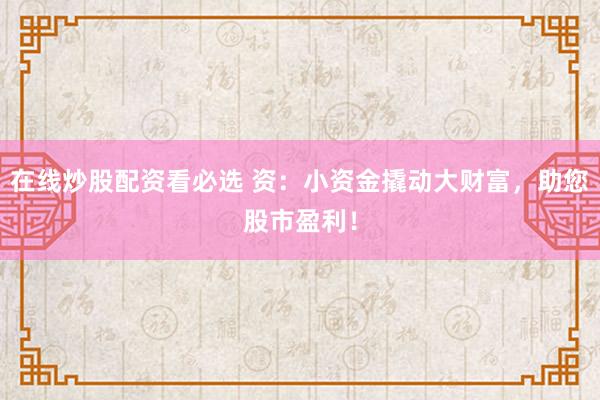 在线炒股配资看必选 资：小资金撬动大财富，助您股市盈利！