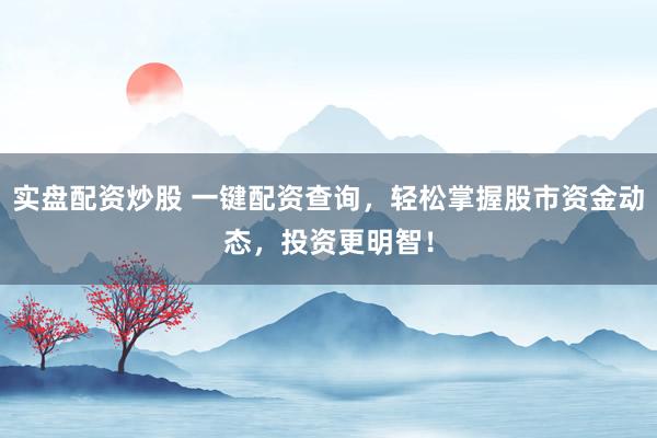 实盘配资炒股 一键配资查询，轻松掌握股市资金动态，投资更明智！
