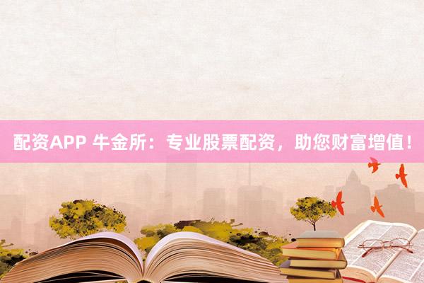 配资APP 牛金所：专业股票配资，助您财富增值！