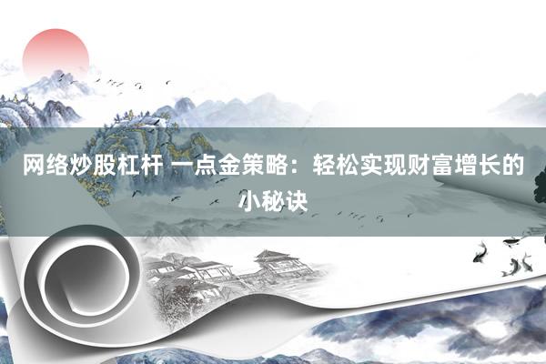网络炒股杠杆 一点金策略：轻松实现财富增长的小秘诀