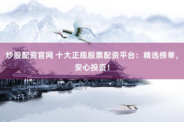炒股配资官网 十大正规股票配资平台：精选榜单，安心投资！