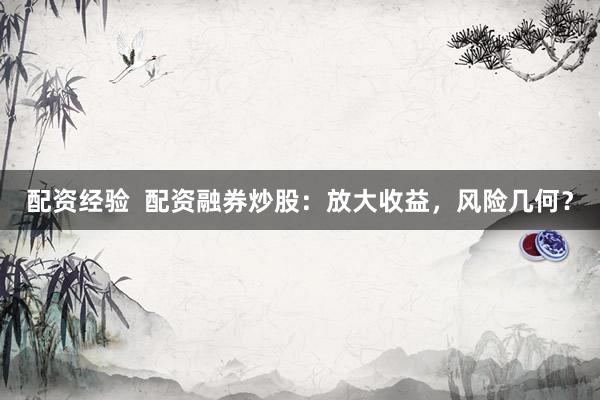 配资经验  配资融券炒股：放大收益，风险几何？