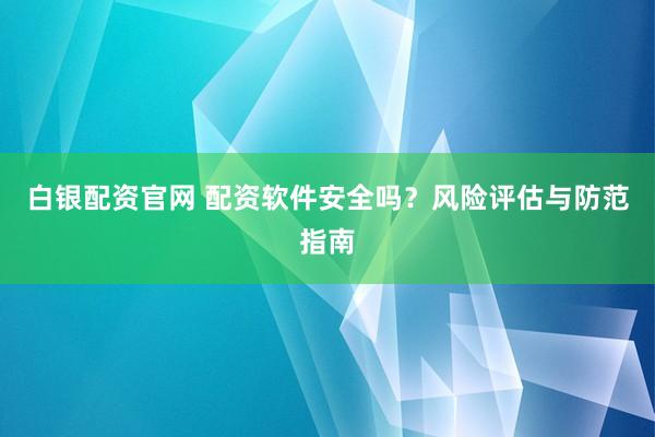 白银配资官网 配资软件安全吗？风险评估与防范指南