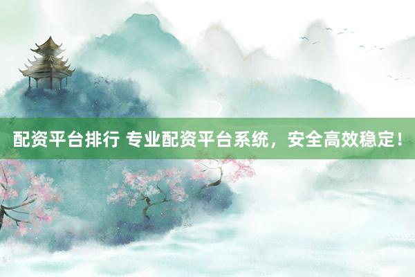 配资平台排行 专业配资平台系统，安全高效稳定！