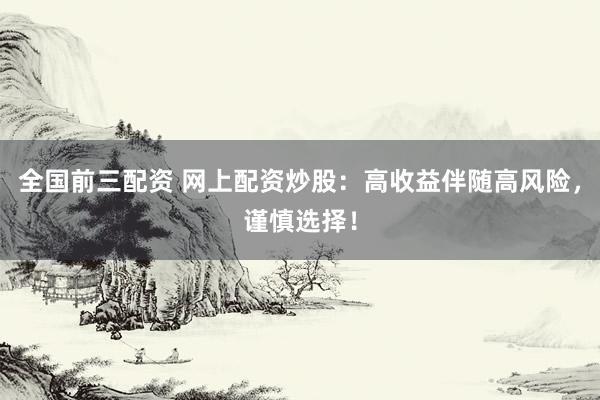 全国前三配资 网上配资炒股：高收益伴随高风险，谨慎选择！