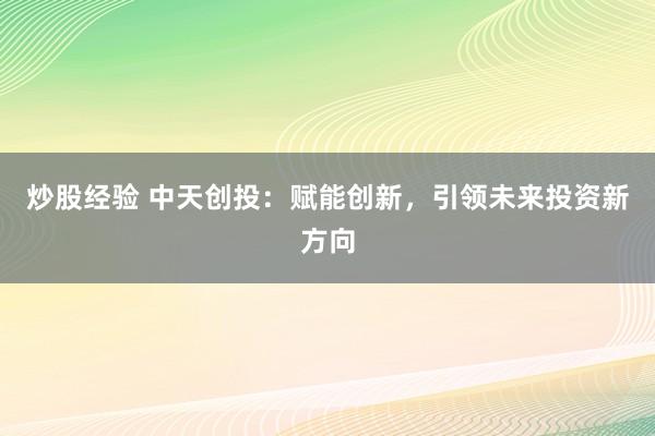 炒股经验 中天创投：赋能创新，引领未来投资新方向