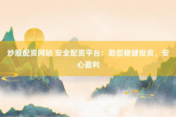 炒股配资网站 安全配资平台：助您稳健投资，安心盈利