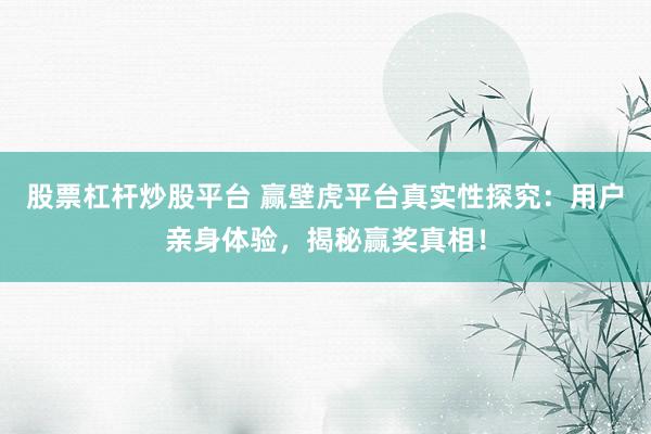 股票杠杆炒股平台 赢壁虎平台真实性探究：用户亲身体验，揭秘赢奖真相！