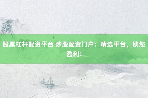 股票杠杆配资平台 炒股配资门户：精选平台，助您盈利！