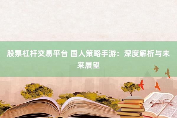 股票杠杆交易平台 国人策略手游：深度解析与未来展望