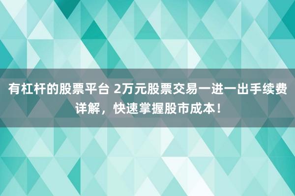 有杠杆的股票平台 2万元股票交易一进一出手续费详解,快速掌握股市成本!