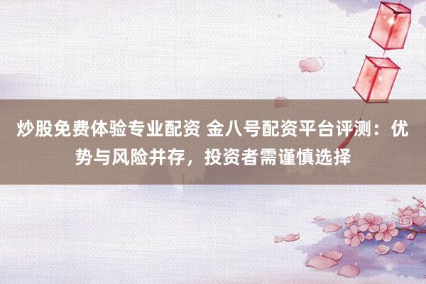 炒股免费体验专业配资 金八号配资平台评测:优势与风险并存,投资者需谨慎选择