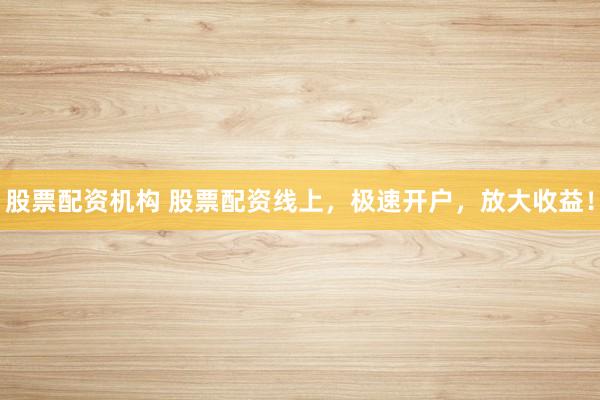 股票配资机构 股票配资线上,极速开户,放大收益!