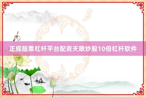 正规股票杠杆平台配资天眼炒股10倍杠杆软件