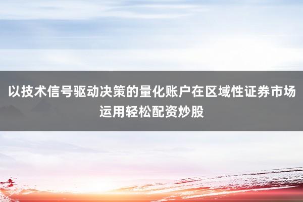 以技术信号驱动决策的量化账户在区域性证券市场运用轻松配资炒股