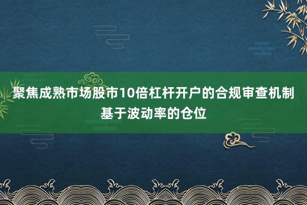 聚焦成熟市场股市10倍杠杆开户的合规审查机制基于波动率的仓位
