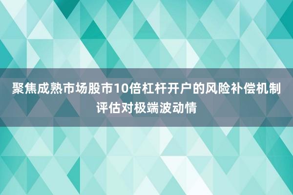 聚焦成熟市场股市10倍杠杆开户的风险补偿机制评估对极端波动情