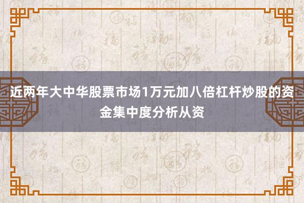 近两年大中华股票市场1万元加八倍杠杆炒股的资金集中度分析从资