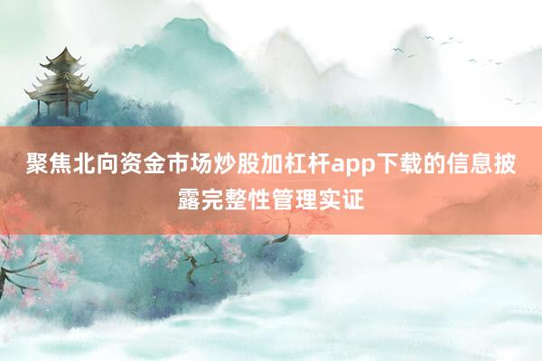 聚焦北向资金市场炒股加杠杆app下载的信息披露完整性管理实证
