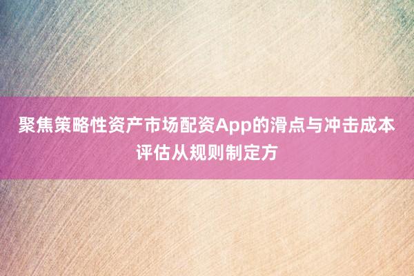 聚焦策略性资产市场配资App的滑点与冲击成本评估从规则制定方