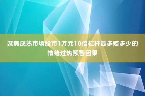 聚焦成熟市场股市1万元10倍杠杆最多赔多少的情绪过热预警因果
