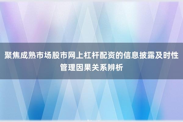 聚焦成熟市场股市网上杠杆配资的信息披露及时性管理因果关系辨析