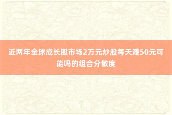 近两年全球成长股市场2万元炒股每天赚50元可能吗的组合分散度
