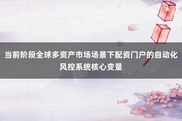 当前阶段全球多资产市场场景下配资门户的自动化风控系统核心变量