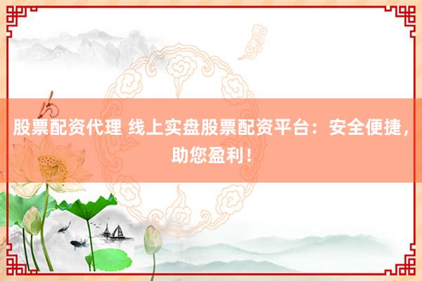 股票配资代理 线上实盘股票配资平台：安全便捷，助您盈利！